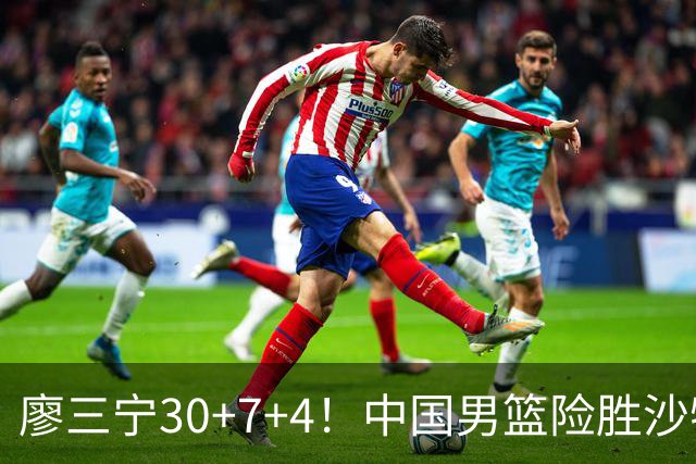 廖三宁30+7+4！中国男篮险胜沙特！晋级亚运会半决赛