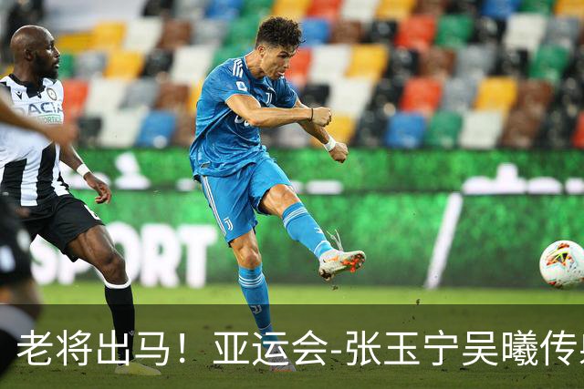 老将出马！亚运会-张玉宁吴曦传射 U23国足2-1逆转朝鲜开门红
